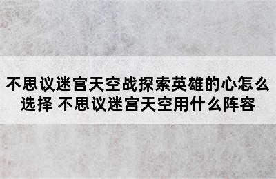 不思议迷宫天空战探索英雄的心怎么选择 不思议迷宫天空用什么阵容